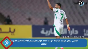 الأهلي يعلن موعد مباراته الودية أمام كومو لموسم 2025-2026 والقنوات الناقلة